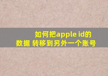 如何把apple id的数据 转移到另外一个账号